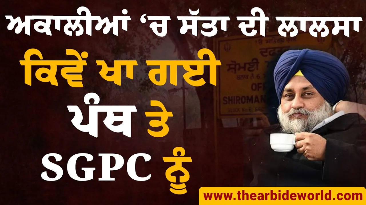 ਅਕਾਲੀਆਂ ‘ਚ ਸੱਤਾ ਦੀ ਲਾਲਸਾ, ਅਕਾਲ ਤਖ਼ਤ ਸਾਹਿਬ ਤੇ SGPC ਦੀ ਹੋਂਦ ਨੂੰ ਖਾ ਗਈ | Arbide World ||